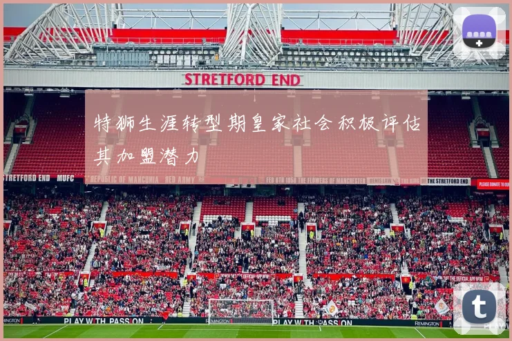 特狮生涯转型期皇家社会积极评估其加盟潜力