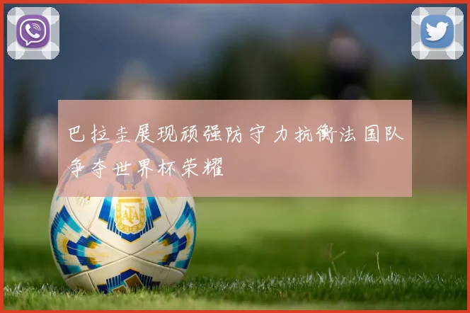 巴拉圭展现顽强防守力抗衡法国队争夺世界杯荣耀
