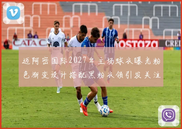 迈阿密国际2027年主场球衣曝光粉色渐变设计搭配黑粉衣领引发关注