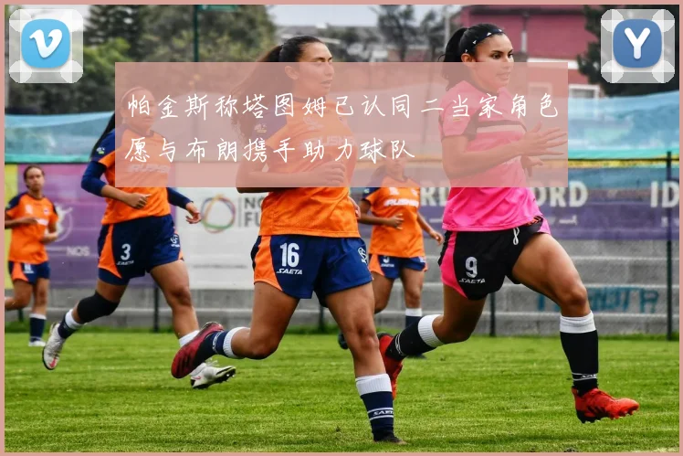 帕金斯称塔图姆已认同二当家角色愿与布朗携手助力球队