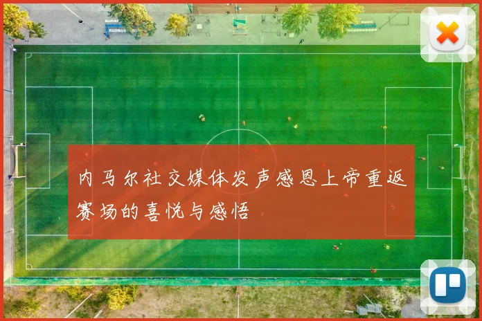 内马尔社交媒体发声感恩上帝重返赛场的喜悦与感悟