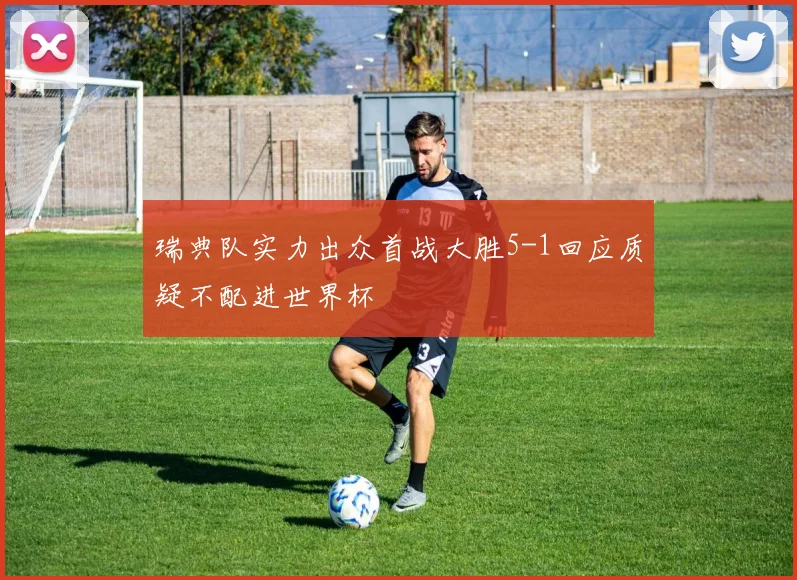 瑞典队实力出众首战大胜5-1回应质疑不配进世界杯