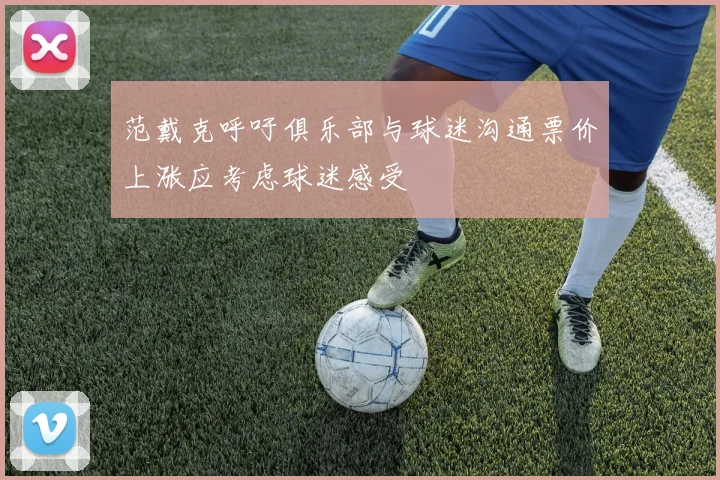 范戴克呼吁俱乐部与球迷沟通票价上涨应考虑球迷感受