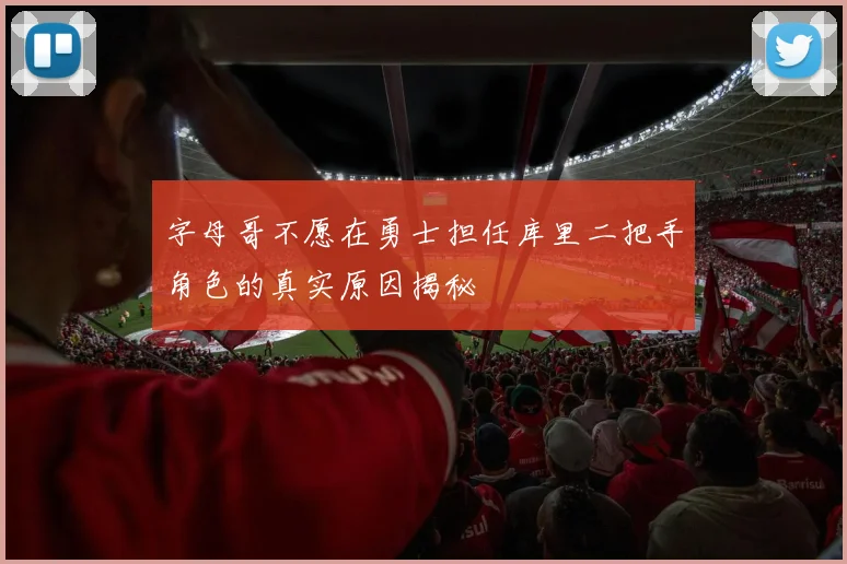 字母哥不愿在勇士担任库里二把手角色的真实原因揭秘